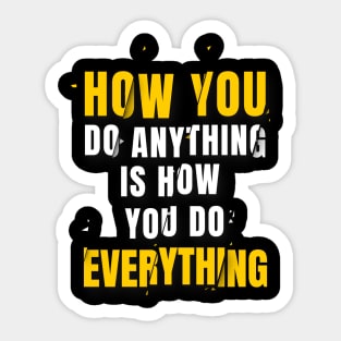 How You Do Anything Is How You Do Everything Sticker